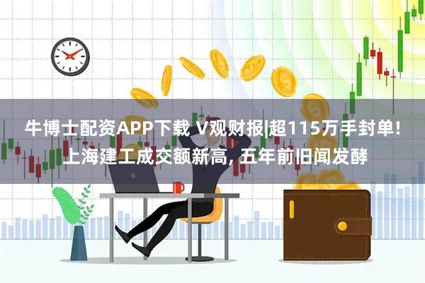 牛博士配资APP下载 V观财报|超115万手封单! 上海建工成交额新高, 五年前旧闻发酵