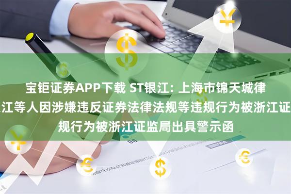 宝钜证券APP下载 ST银江: 上海市锦天城律师事务所、刘入江等人因涉嫌违反证券法律法规等违规行为被浙江证监局出具警示函