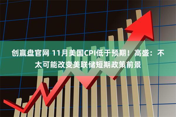 创赢盘官网 11月美国CPI低于预期！高盛：不太可能改变美联储短期政策前景