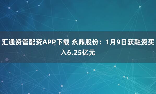 汇通资管配资APP下载 永鼎股份：1月9日获融资买入6.25亿元