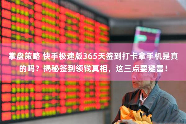 掌盘策略 快手极速版365天签到打卡拿手机是真的吗？揭秘签到领钱真相，这三点要避雷！