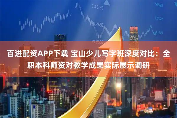 百进配资APP下载 宝山少儿写字班深度对比：全职本科师资对教学成果实际展示调研