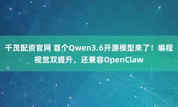 千茂配资官网 首个Qwen3.6开源模型来了！编程视觉双提升，还兼容OpenClaw