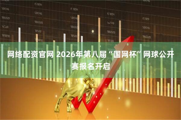 网络配资官网 2026年第八届“国网杯”网球公开赛报名开启