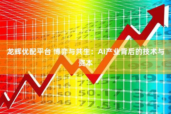 龙辉优配平台 博弈与共生：AI产业背后的技术与资本