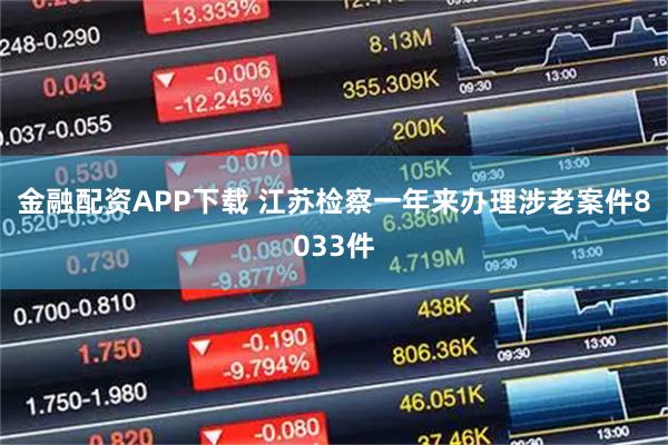 金融配资APP下载 江苏检察一年来办理涉老案件8033件